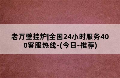 老万壁挂炉|全国24小时服务400客服热线-(今日-推荐)